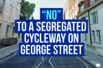A street scene with the words: NO TO A SEGREGATED CYCLEWAY ON GEORGE STREET in bold white and blue text over the image, highlighting the stance of local Conservatives