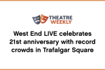 West End LIVE celebrates 21st anniversary with record crowds in Trafalgar Square