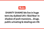 Shanty Shame We live in huge tent city dubbed UK’s ‘Skid Row’ in shadow of posh mansions… drugs, public urinating and stealing are rife