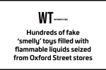 Hundreds of fake ‘smelly’ toys filled with flammable liquids seized from Oxford Street stores