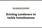 London Centric: 'Evicting Londoners to tackle homelessness'