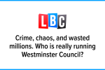 LBC: Crime, chaos, and wasted millions. Who is really running Westminster Council?