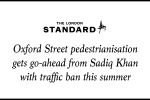 The Standard: 'Oxford Street pedestrianisation gets go-ahead from Sadiq Khan with traffic ban this summer'