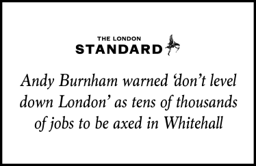 Andy Burnham warned 'don't level down London' as tens of thousands of jobs to be axed in Whitehall