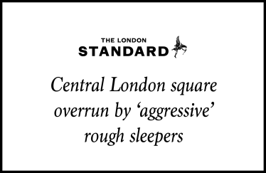 Central London square overrun by 'aggressive' rough sleepers