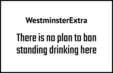 There is no plan to ban standing drinking here - Westminster Extra