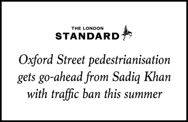 The Standard: 'Oxford Street pedestrianisation gets go-ahead from Sadiq Khan with traffic ban this summer'